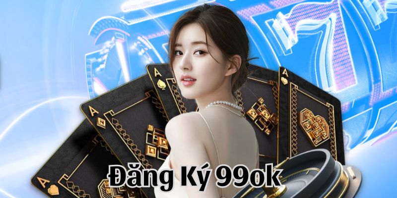 Hướng dẫn cách để đăng ký 99OK dễ dàng nhất